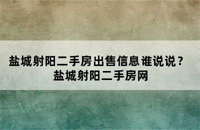 盐城射阳二手房出售信息谁说说？ 盐城射阳二手房网